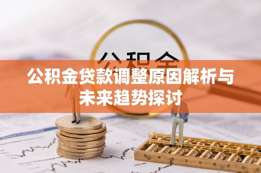 临朐公积金贷款调整原因解析与未来趋势探讨