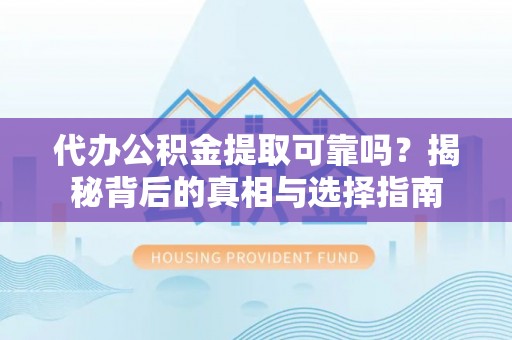 临朐代办公积金提取可靠吗？揭秘背后的真相与选择指南