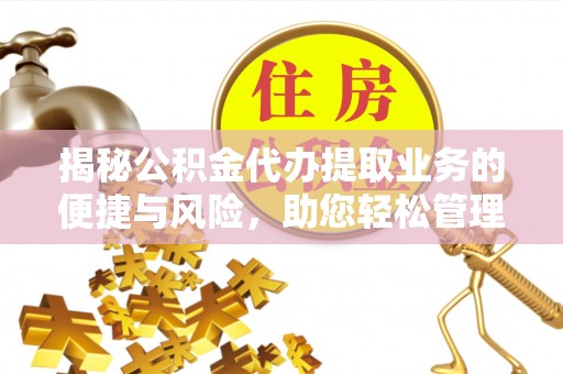 临朐揭秘公积金代办提取业务的便捷与风险，助您轻松管理财务