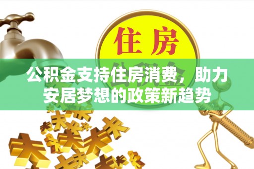 临朐公积金支持住房消费，助力安居梦想的政策新趋势