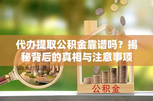 临朐代办提取公积金靠谱吗？揭秘背后的真相与注意事项