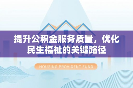 临朐提升公积金服务质量，优化民生福祉的关键路径