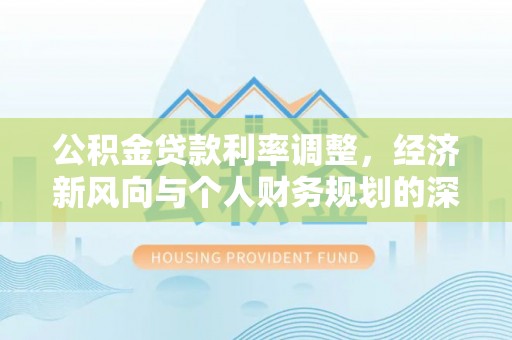 临朐公积金贷款利率调整，经济新风向与个人财务规划的深远影响