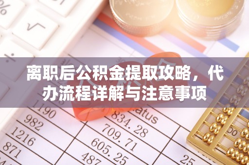 临朐离职后公积金提取攻略，代办流程详解与注意事项