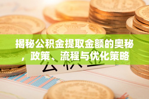 临朐揭秘公积金提取金额的奥秘，政策、流程与优化策略