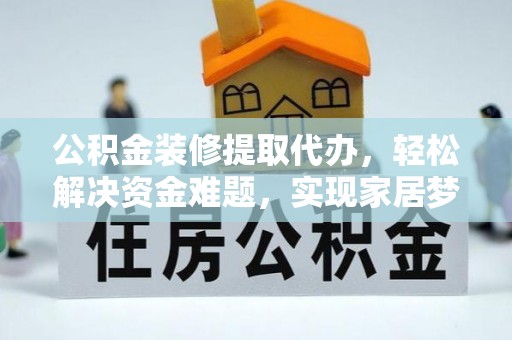 临朐公积金装修提取代办，轻松解决资金难题，实现家居梦想