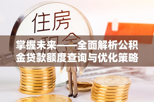 临朐掌握未来——全面解析公积金贷款额度查询与优化策略