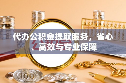 临朐代办公积金提取服务，省心、高效与专业保障