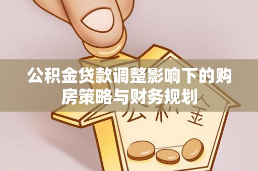 临朐公积金贷款调整影响下的购房策略与财务规划
