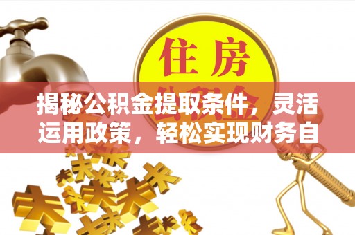 临朐揭秘公积金提取条件，灵活运用政策，轻松实现财务自由