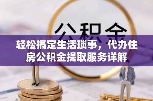 临朐轻松搞定生活琐事，代办住房公积金提取服务详解