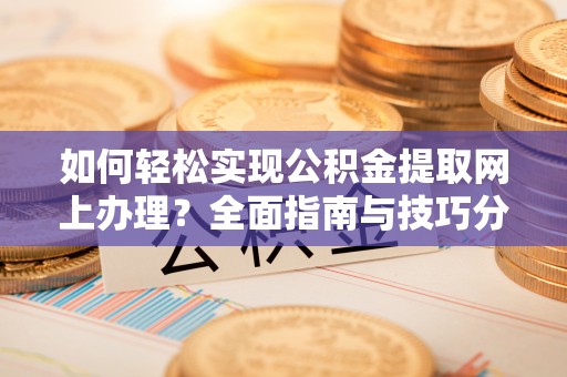 临朐如何轻松实现公积金提取网上办理？全面指南与技巧分享