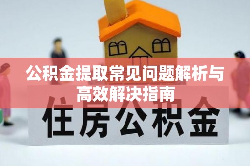 临朐公积金提取常见问题解析与高效解决指南