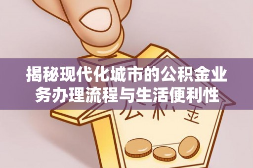 临朐揭秘现代化城市的公积金业务办理流程与生活便利性