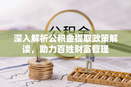 临朐深入解析公积金提取政策解读，助力百姓财富管理