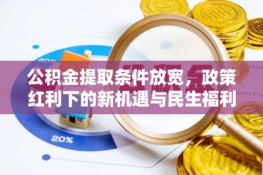 临朐公积金提取条件放宽，政策红利下的新机遇与民生福利
