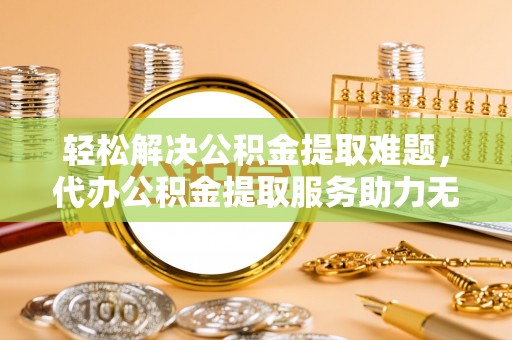 临朐轻松解决公积金提取难题，代办公积金提取服务助力无忧生活