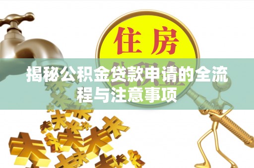 临朐揭秘公积金贷款申请的全流程与注意事项