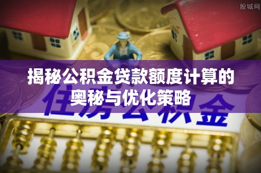 临朐揭秘公积金贷款额度计算的奥秘与优化策略