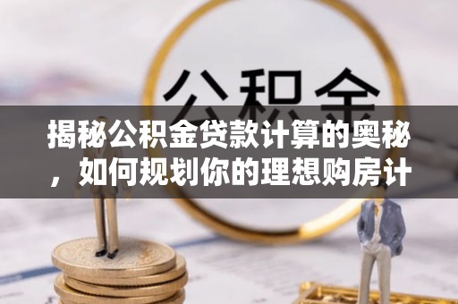 临朐揭秘公积金贷款计算的奥秘，如何规划你的理想购房计划