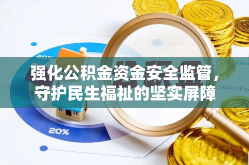 临朐强化公积金资金安全监管，守护民生福祉的坚实屏障