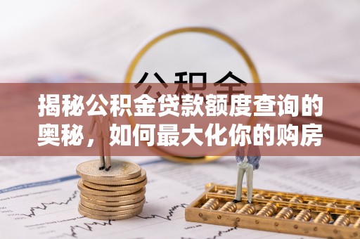 临朐揭秘公积金贷款额度查询的奥秘，如何最大化你的购房资金