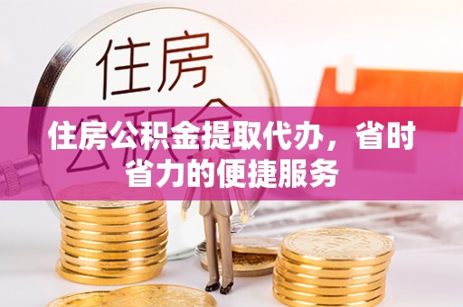 临朐住房公积金提取代办，省时省力的便捷服务
