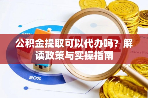 临朐公积金提取可以代办吗？解读政策与实操指南