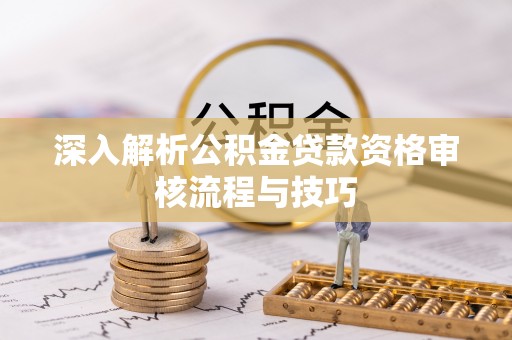 临朐深入解析公积金贷款资格审核流程与技巧