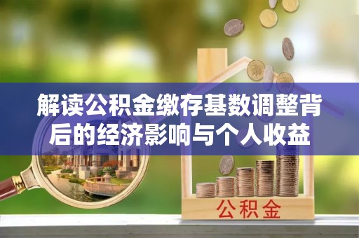 临朐解读公积金缴存基数调整背后的经济影响与个人收益