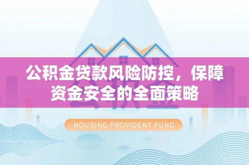 临朐公积金贷款风险防控，保障资金安全的全面策略