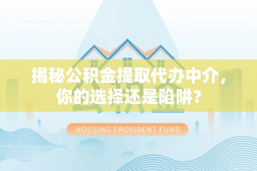 临朐揭秘公积金提取代办中介，你的选择还是陷阱？