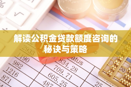 临朐解读公积金贷款额度咨询的秘诀与策略