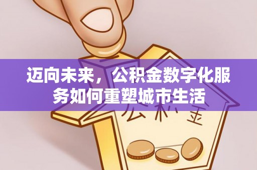 临朐迈向未来，公积金数字化服务如何重塑城市生活