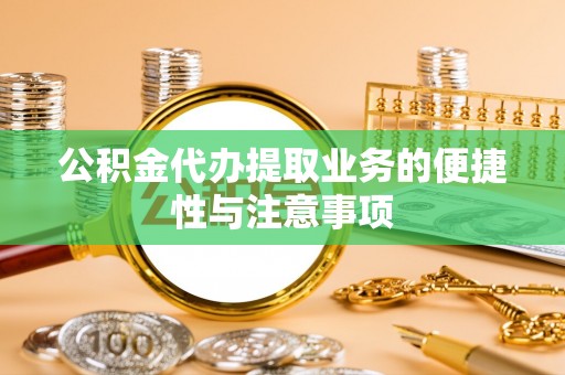 临朐公积金代办提取业务的便捷性与注意事项