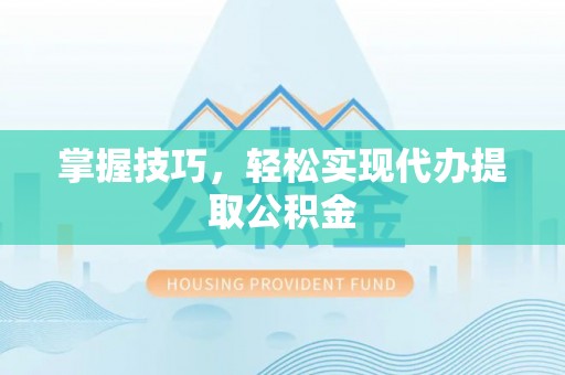 临朐掌握技巧，轻松实现代办提取公积金