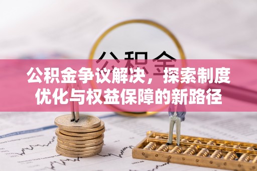 临朐公积金争议解决，探索制度优化与权益保障的新路径