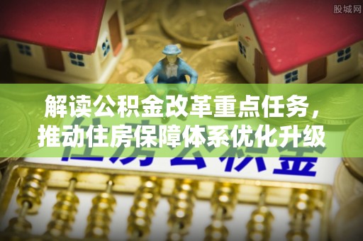 临朐解读公积金改革重点任务，推动住房保障体系优化升级