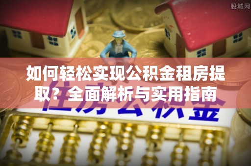临朐如何轻松实现公积金租房提取？全面解析与实用指南