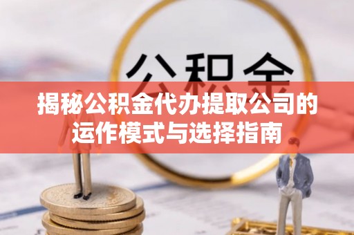 临朐揭秘公积金代办提取公司的运作模式与选择指南