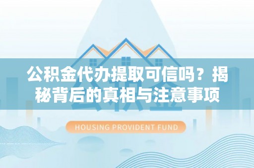 临朐公积金代办提取可信吗？揭秘背后的真相与注意事项