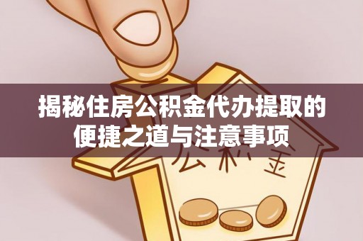 临朐揭秘住房公积金代办提取的便捷之道与注意事项