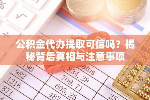 临朐公积金代办提取可信吗？揭秘背后真相与注意事项