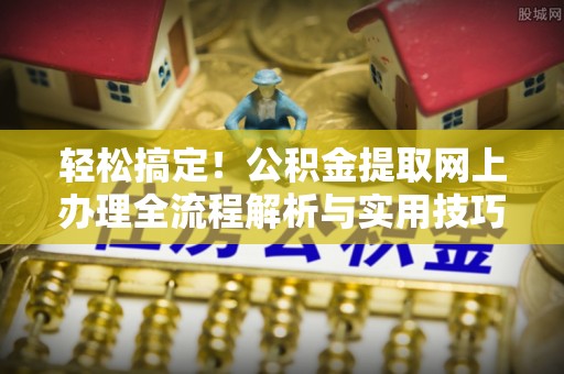临朐轻松搞定！公积金提取网上办理全流程解析与实用技巧