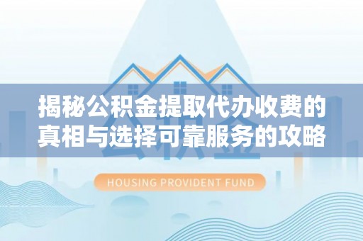 临朐揭秘公积金提取代办收费的真相与选择可靠服务的攻略