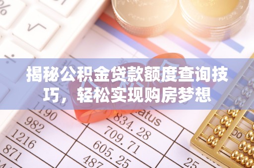 临朐揭秘公积金贷款额度查询技巧，轻松实现购房梦想