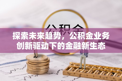 临朐探索未来趋势，公积金业务创新驱动下的金融新生态
