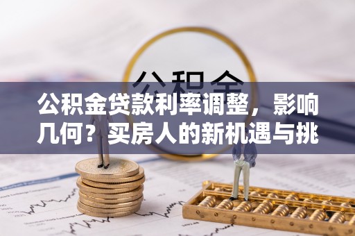 临朐公积金贷款利率调整，影响几何？买房人的新机遇与挑战