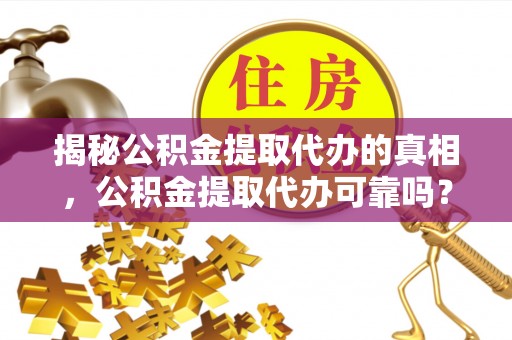 临朐揭秘公积金提取代办的真相，公积金提取代办可靠吗？