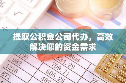 临朐提取公积金公司代办，高效解决您的资金需求